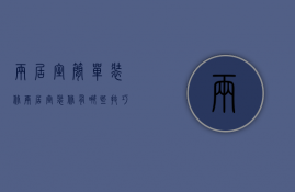 两居室简单装修（两居室装修有哪些技巧 两居室装修装修风格有哪些）