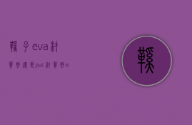 鞋子eva材质好还是pvc材质好（eva材质好还是pvc材质好拖鞋）