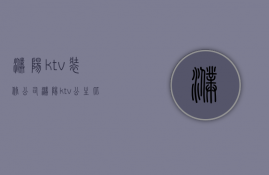 濮阳ktv装修公司  濮阳ktv公主比较放得开的