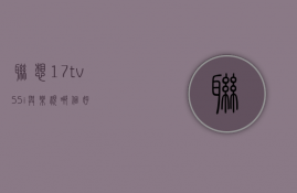 联想17tv55i与乐视哪个好  