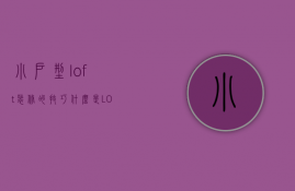 小户型loft装修的技巧   什么是LOFT装修