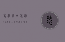 装修公司装修了8个月工期  装修公司装修了8个月工期怎么算