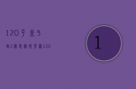 120平米3室2厅装修效果图（120平方三室两厅两卫装修效果图）