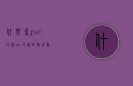 什么是pvc地板？pvc地板的使用寿命