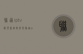 联通iptv机顶盒连接安装  联通iptv机顶盒使用