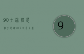 90平混搭装修多少钱  90平的房子简单装修一下大概需要多少钱