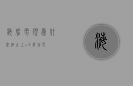 海信电视为什么连不上wifi  海信电视为什么连不上wifi 正常使用