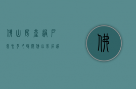 佛山房产过户需要多久时间  佛山房屋过户需要什么手续和费用标准