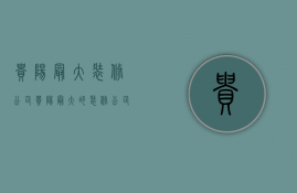 贵阳最大装修公司  贵阳最大的装修公司叫什么名字