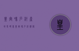 皇室啡石材产地是哪里 皇室啡石材价格多少钱 皇室啡石材选购注意事项