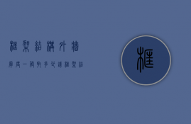 框架结构外墙厚度一般取多少钱  框架结构的外墙和内墙一般是多少