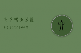 六月哪天装修动工好 2023年6月装修黄道吉日一览表（装修开工黄道吉日2023年6月份黄道吉日查询）