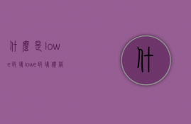 什么是lowe玻璃？lowe玻璃价格是多少？