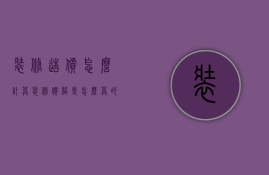 装修造价怎么计算（装修价格是怎么算的）