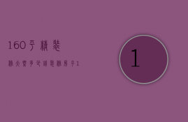 160平精装修大概多少钱（装修房子160平大概要多少钱）