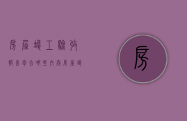 房屋竣工验收报告包含哪些内容  房屋竣工验收报告包含哪些内容和内容