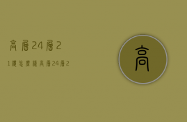 高层24层21楼怎么样  高层24层21楼怎么样呢