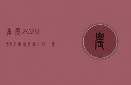 农历2023年8月搬家黄道吉日一览表（农历八月搬家黄道吉日2023年）