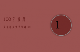 100平米房屋装修大概多少钱（100平米房子装修大概多少钱）