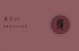 复式loft特点 复式loft的注意事项有哪些