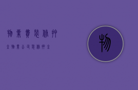 物业费装修押金（物业公司装修押金）