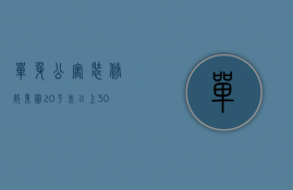 单身公寓装修效果图20平米以上（30平米单身公寓装修价格 单身公寓的设计特点）