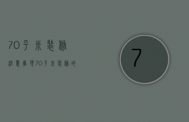 70平米装修注意事项  70平米装修的风格有哪些