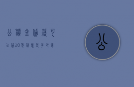 公积金贷款可以贷20年利息是多少钱  公积金贷款可以贷20年利息是多少钱呢