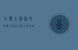 公积金贷款的限额怎么算（公积金贷款限额通常是指什么）