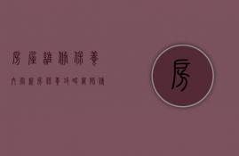 房屋维修保养内容（新房保养攻略,金山装饰网解析木制品、墙面、墙纸、门窗保养）