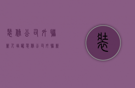 装修公司外联新人培训  装修公司外联新人培训内容