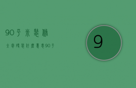 90平米装修全包硬装什么意思 90平米装修风格