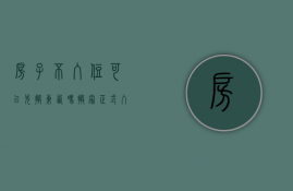 房子不入住可以先搬东西吗（搬家正式入住前是否可以先搬东西进去?）