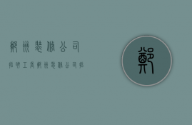 郑州装修公司招聘工长  郑州装修公司招聘工长信息