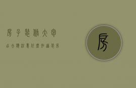 房子装修大包出去应注意什么知道（装房子大包需要注意什么）