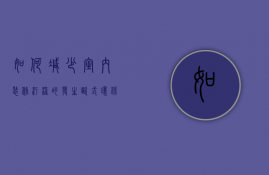 如何减少室内装修污染的发生（欧式环保装修避免室内污染有哪些注意事项）