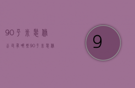 90平米装修公司有哪些 90平米装修公司怎么找