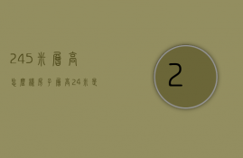 2.45米层高怎么样  房子层高24米是不是太矮了?