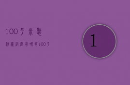 100平米装修样板间有哪些？100平米装修常识