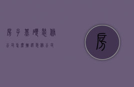 房子基础装修公司，怎么挑选装修公司