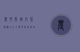 农村房室内装修图片大全（农村房屋设计图大全注意事项 农村房装修步骤）