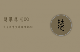 装修还用80的瓷砖吗（套房地砖选80乘80还是60乘120）