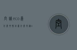 空调eco为什么要慎用  为什么空调eco模式会自动关闭