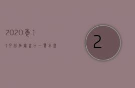 2020年11月份作灶吉日一览表（开灶吉日查询2021开灶生火11月最佳日）