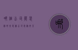 哪个公司能装修好 找装修公司的方法