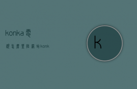 konka电视怎么登陆网站  konka电视怎么进入应用商店