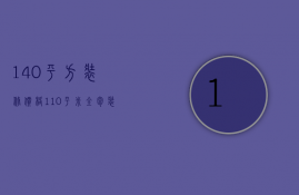 140平方装修价格（110平米全包装修多少钱）