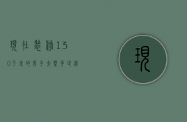 现在装修130平米的房子大概多少钱（130平米房子装修要多少钱 130平米的房子装修注意事项）