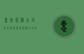 惠州装修公司招聘信息  惠州装修公司招聘信息最新