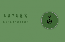 梦想改造家装修公司  梦想改造家装修公司电话